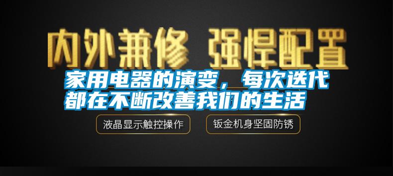 家用電器的演變，每次迭代都在不斷改善我們的生活