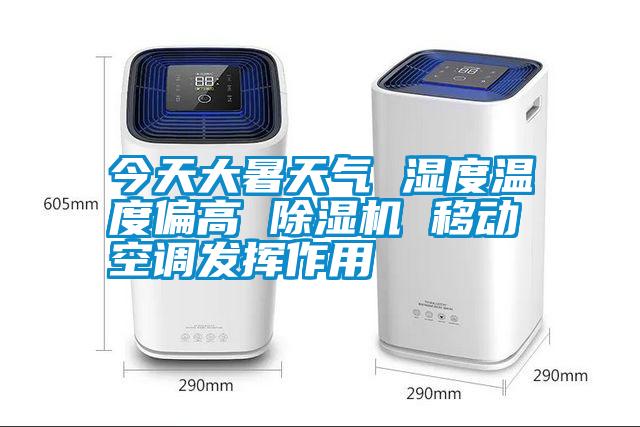 今天大暑天氣 濕度溫度偏高 除濕機 移動空調發(fā)揮作用