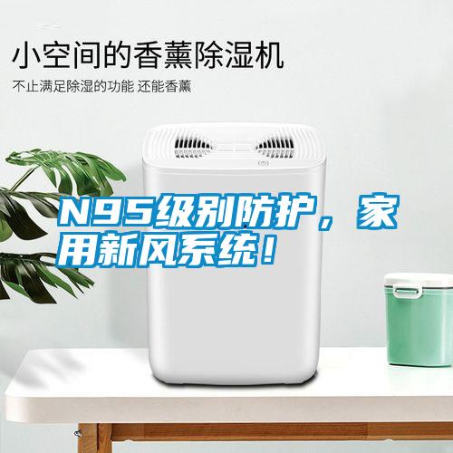 N95級別防護，家用新風系統(tǒng)！