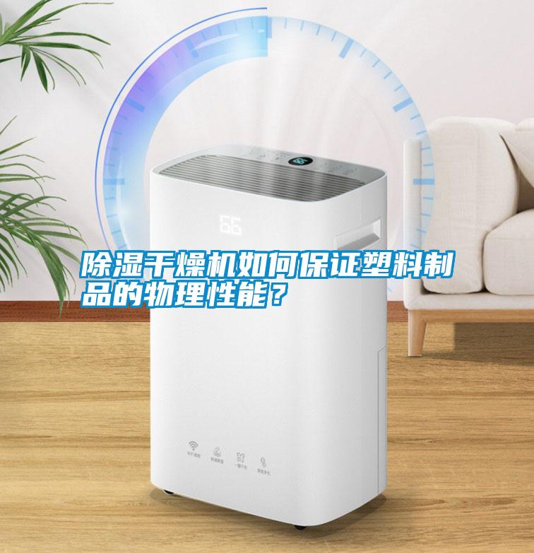 除濕干燥機如何保證塑料制品的物理性能？