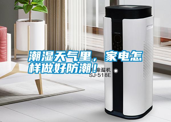 潮濕天氣里，家電怎樣做好防潮！