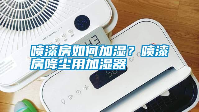 噴漆房如何加濕？噴漆房降塵用加濕器