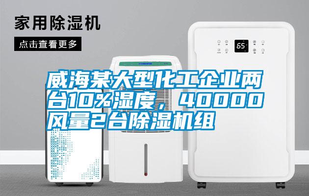 威海某大型化工企業(yè)兩臺10%濕度，40000風(fēng)量2臺除濕機(jī)組