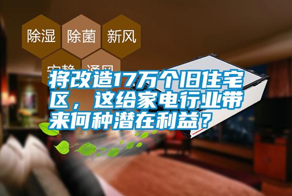 將改造17萬個(gè)舊住宅區(qū)，這給家電行業(yè)帶來何種潛在利益？