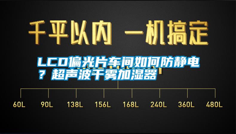 LCD偏光片車(chē)間如何防靜電？超聲波干霧加濕器