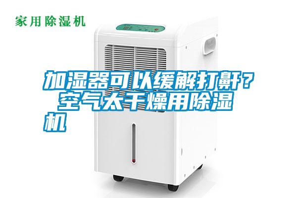 加濕器可以緩解打鼾？ 空氣太干燥用除濕機