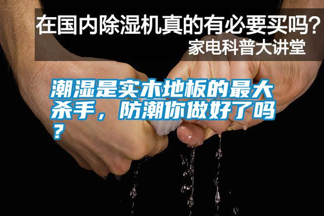 潮濕是實木地板的最大殺手，防潮你做好了嗎？