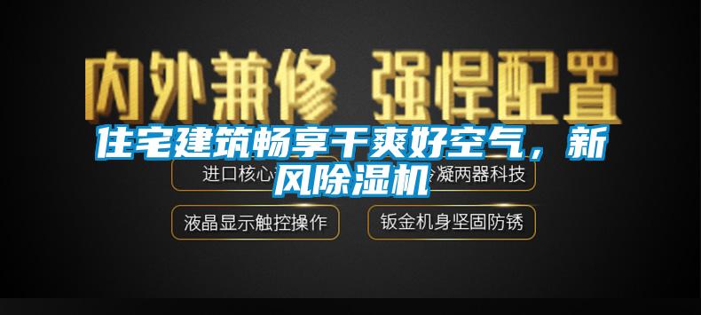 住宅建筑暢享干爽好空氣，新風(fēng)除濕機