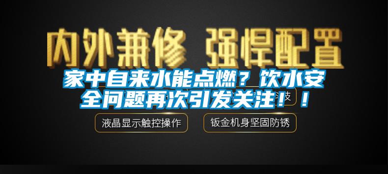 家中自來水能點燃？飲水安全問題再次引發(fā)關注?。?/></p>
						    <p style=