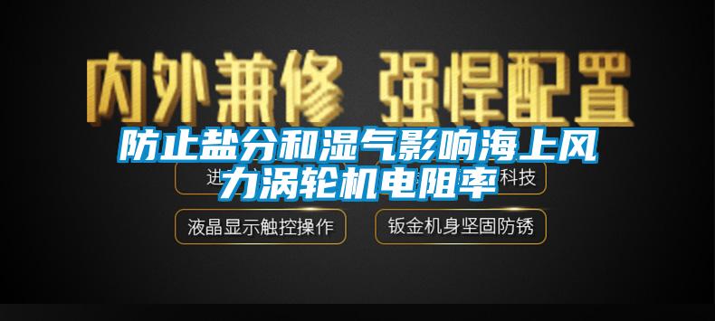 防止鹽分和濕氣影響海上風(fēng)力渦輪機電阻率