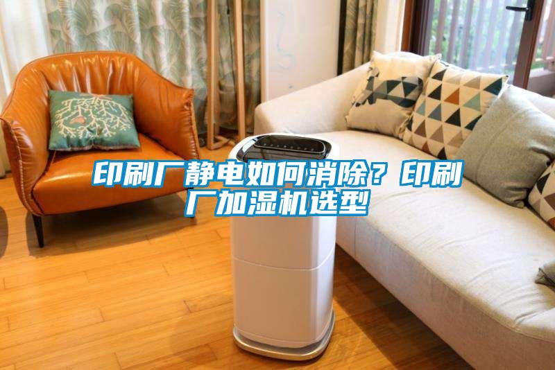 印刷廠靜電如何消除？印刷廠加濕機(jī)選型