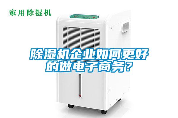 除濕機(jī)企業(yè)如何更好的做電子商務(wù)？