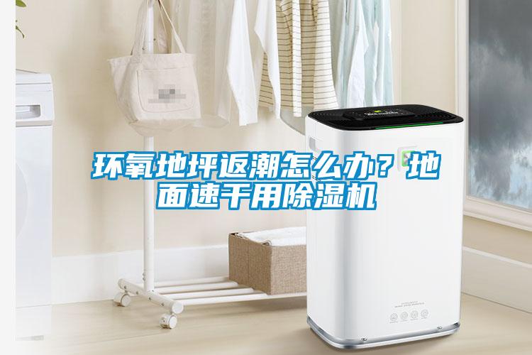 環(huán)氧地坪返潮怎么辦？地面速干用除濕機