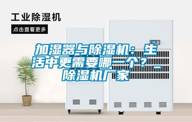 加濕器與除濕機：生活中更需要哪一個？_除濕機廠家