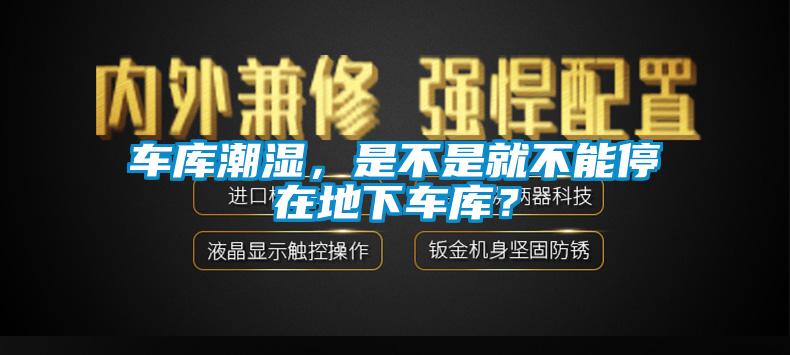 車庫潮濕，是不是就不能停在地下車庫？