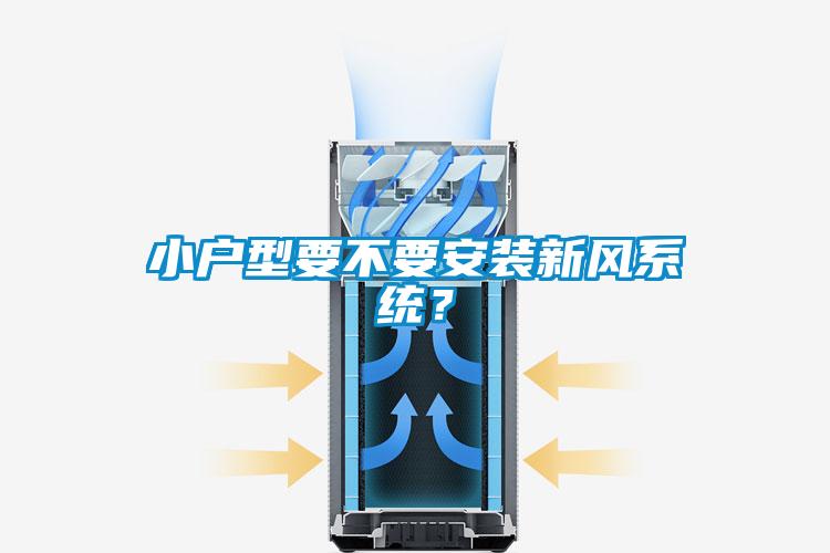 小戶型要不要安裝新風(fēng)系統(tǒng)？