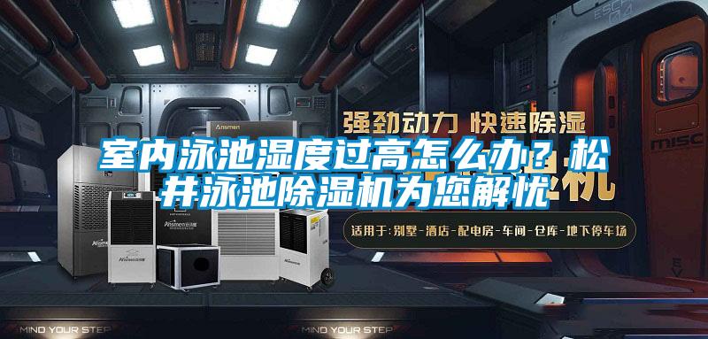 室內泳池濕度過高怎么辦？松井泳池除濕機為您解憂