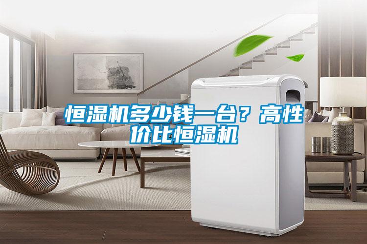 恒濕機多少錢一臺？高性價比恒濕機