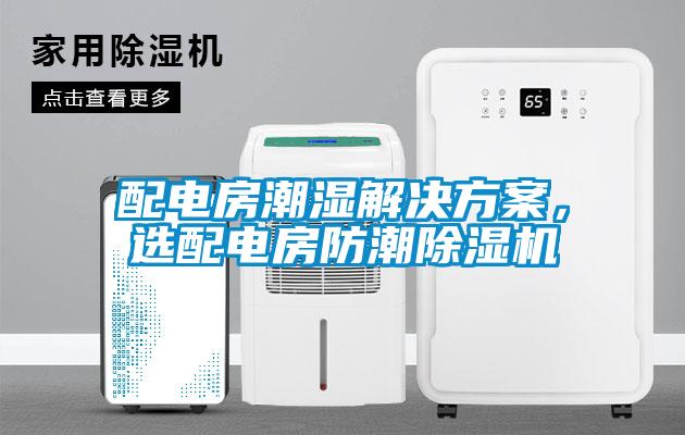 配電房潮濕解決方案，選配電房防潮除濕機(jī)