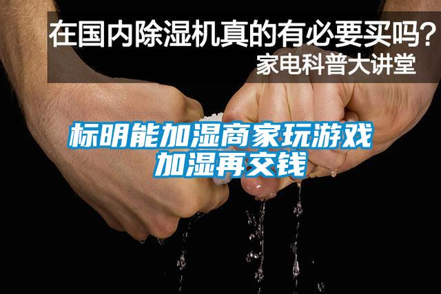 標明能加濕商家玩游戲 加濕再交錢