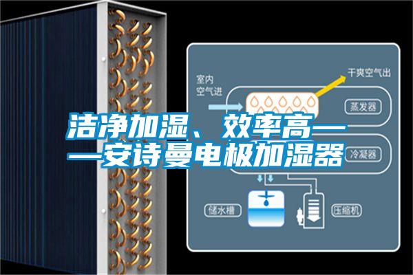 潔凈加濕、效率高——安詩曼電極加濕器