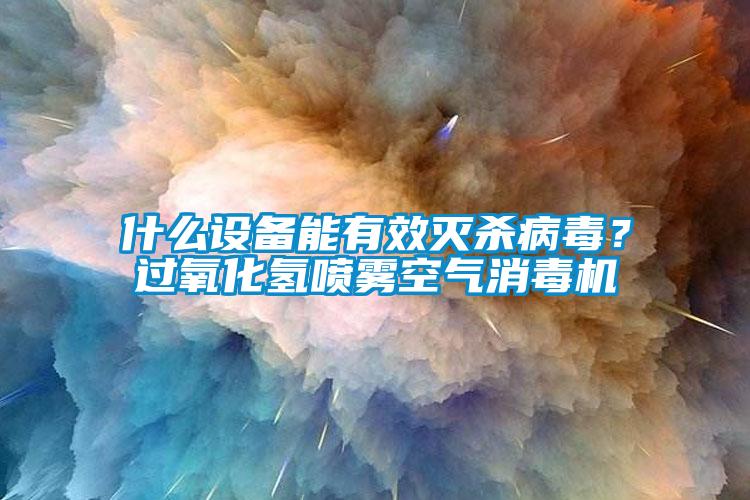 什么設備能有效滅殺病毒？過氧化氫噴霧空氣消毒機