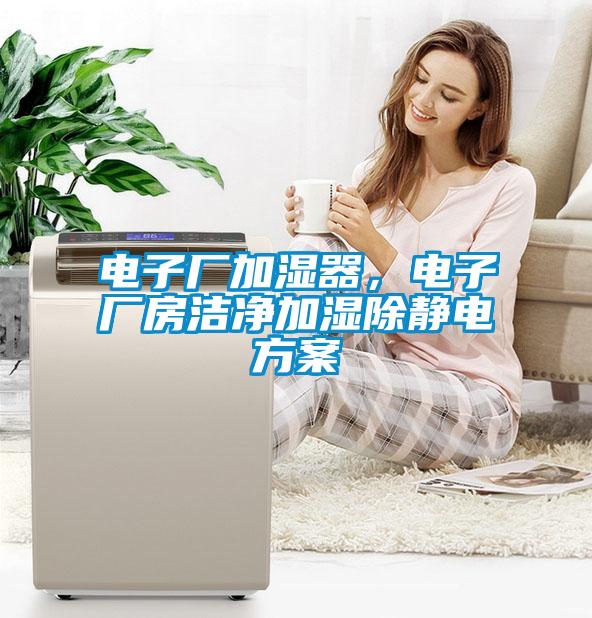 電子廠加濕器，電子廠房潔凈加濕除靜電方案