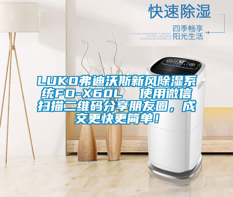 LUKO弗迪沃斯新風(fēng)除濕系統(tǒng)FD-X60L  使用微信掃描二維碼分享朋友圈，成交更快更簡單！