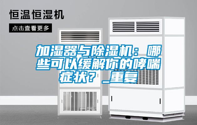 加濕器與除濕機(jī)：哪些可以緩解你的哮喘癥狀？_重復(fù)