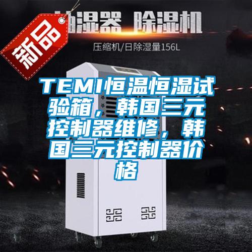 TEMI恒溫恒濕試驗箱，韓國三元控制器維修，韓國三元控制器價格