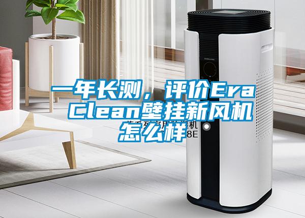 一年長測，評價Era Clean壁掛新風(fēng)機怎么樣