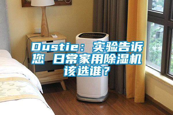 Dustie：實(shí)驗(yàn)告訴您 日常家用除濕機(jī)該選誰(shuí)？