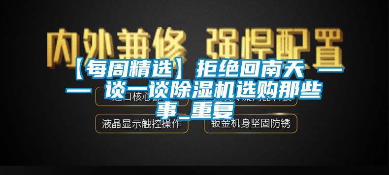 【每周精選】拒絕回南天 —— 談一談除濕機(jī)選購那些事_重復(fù)