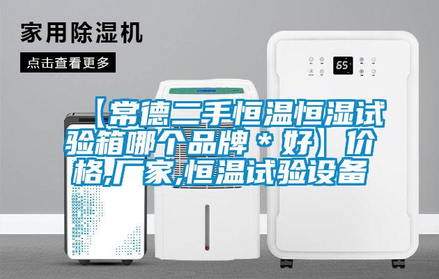 【常德二手恒溫恒濕試驗箱哪個品牌＊好】價格,廠家,恒溫試驗設備