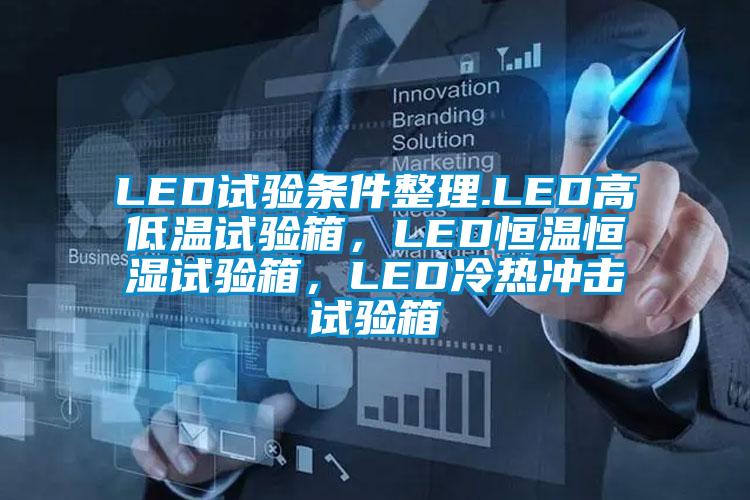 LED試驗條件整理.LED高低溫試驗箱，LED恒溫恒濕試驗箱，LED冷熱沖擊試驗箱