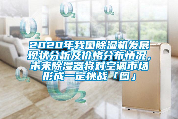 2020年我國除濕機(jī)發(fā)展現(xiàn)狀分析及價格分布情況，未來除濕器將對空調(diào)市場形成一定挑戰(zhàn)「圖」