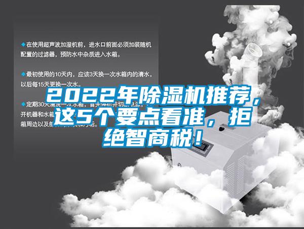 2022年除濕機(jī)推薦，這5個(gè)要點(diǎn)看準(zhǔn)，拒絕智商稅！