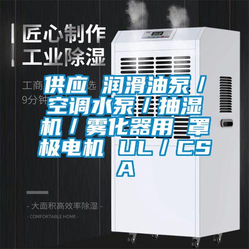 供應(yīng) 潤滑油泵／空調(diào)水泵／抽濕機／霧化器用 罩極電機 UL／CSA