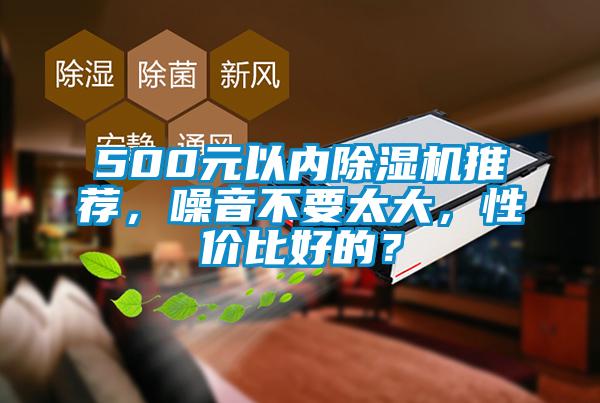 500元以內(nèi)除濕機(jī)推薦，噪音不要太大，性價比好的？