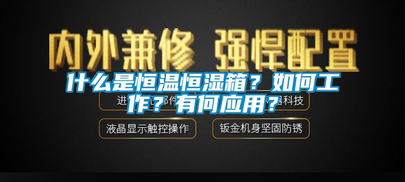 什么是恒溫恒濕箱？如何工作？有何應(yīng)用？