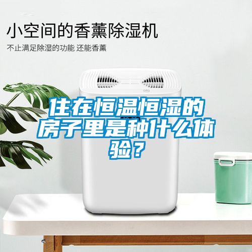 住在恒溫恒濕的房子里是種什么體驗(yàn)？