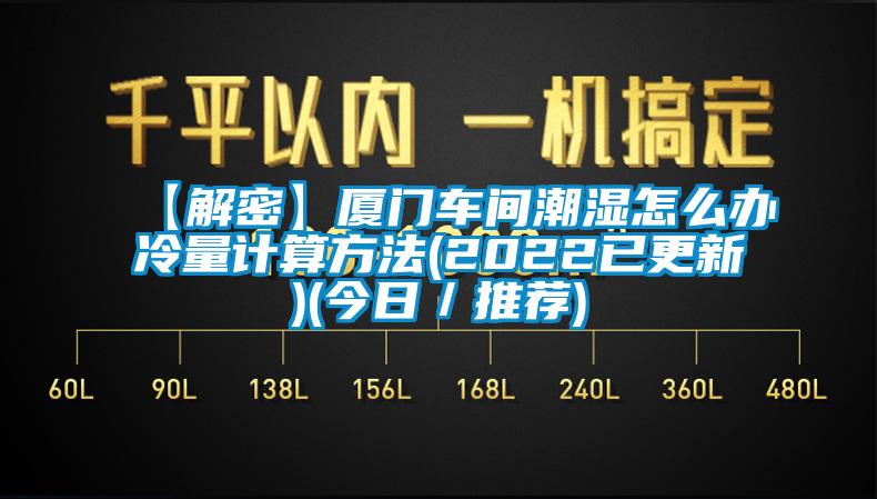 【解密】廈門(mén)車間潮濕怎么辦冷量計(jì)算方法(2022已更新)(今日／推薦)