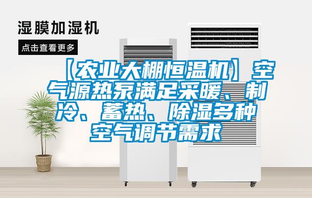 【農(nóng)業(yè)大棚恒溫機】空氣源熱泵滿足采暖、制冷、蓄熱、除濕多種空氣調節(jié)需求