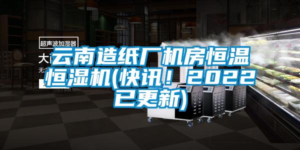 云南造紙廠機(jī)房恒溫恒濕機(jī)(快訊！2022已更新)