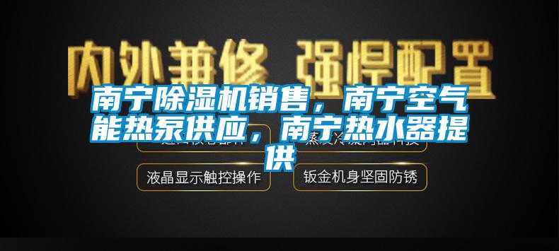 南寧除濕機銷售，南寧空氣能熱泵供應，南寧熱水器提供