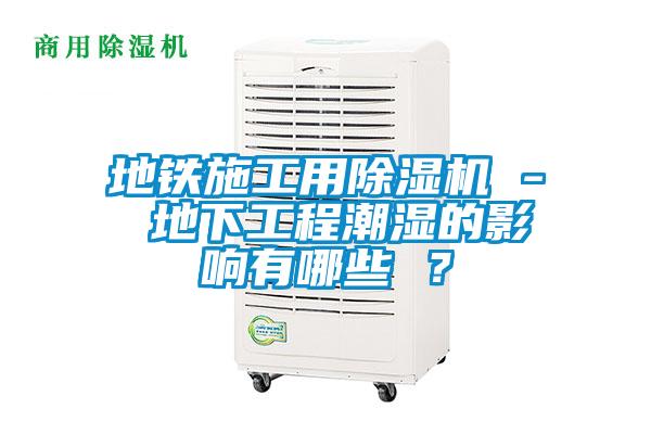 地鐵施工用除濕機 - 地下工程潮濕的影響有哪些 ？