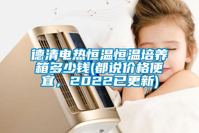 德清電熱恒溫恒溫培養(yǎng)箱多少錢(都說價格便宜，2022已更新)