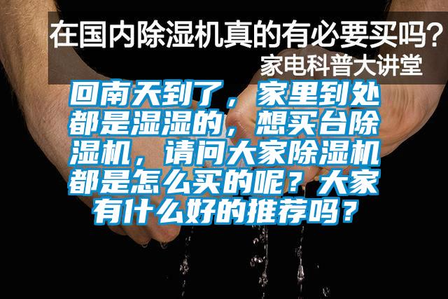 回南天到了，家里到處都是濕濕的，想買臺(tái)除濕機(jī)，請(qǐng)問大家除濕機(jī)都是怎么買的呢？大家有什么好的推薦嗎？