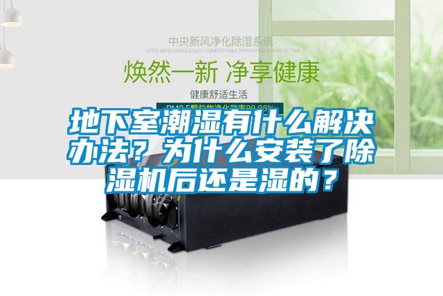 地下室潮濕有什么解決辦法？為什么安裝了除濕機(jī)后還是濕的？