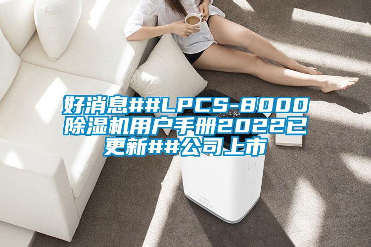 好消息##LPCS-8000除濕機(jī)用戶手冊2022已更新##公司上市